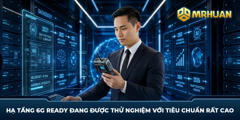 Hạ tầng 6G Ready đang được thử nghiệm với tiêu chuẩn rất cao