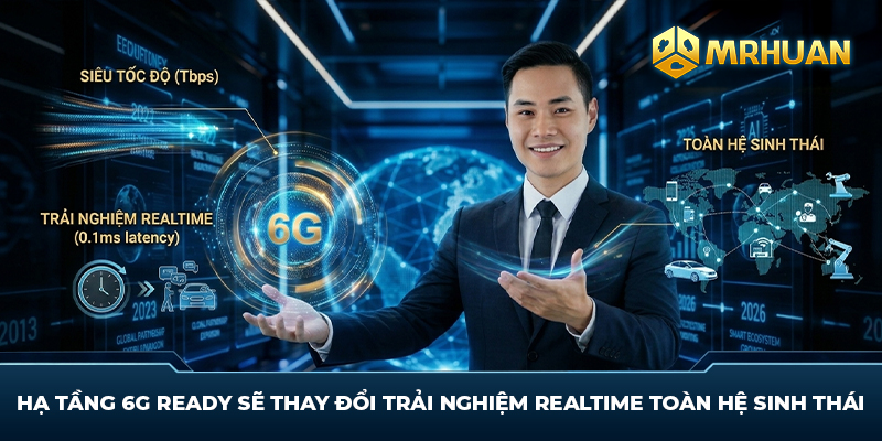 Hạ tầng 6G Ready sẽ thay đổi trải nghiệm realtime toàn hệ sinh thái
