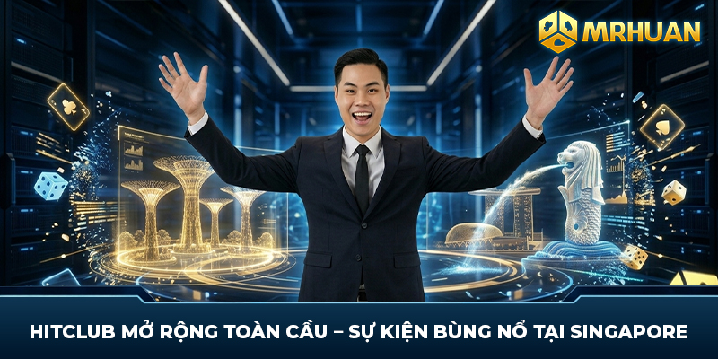 Hitclub Mở Rộng Toàn Cầu – Sự Kiện Bùng Nổ Tại Singapore