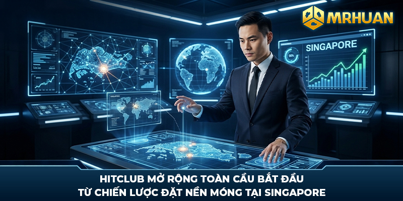 Hitclub mở rộng toàn cầu bắt đầu từ chiến lược đặt nền móng tại Singapore