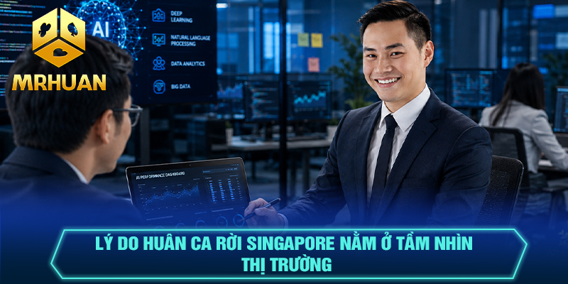 Lý do Huân Ca rời Singapore nằm ở tầm nhìn thị trường