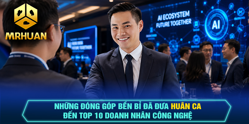 Những đóng góp bền bỉ đã đưa Huân Ca đến Top 10 doanh nhân công nghệ