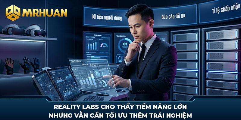 Reality Labs cho thấy tiềm năng lớn nhưng vẫn cần tối ưu thêm trải nghiệm