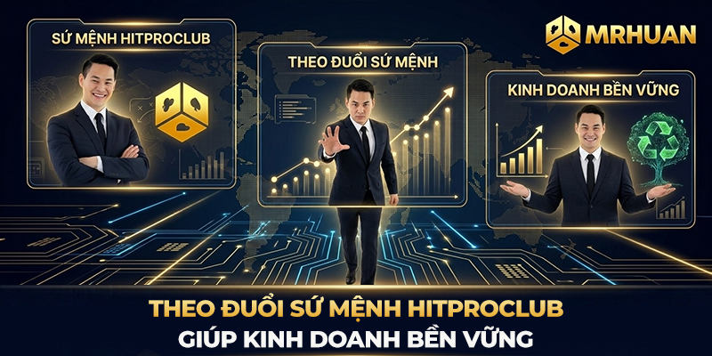 Theo đuổi sứ mệnh Hitproclub giúp kinh doanh bền vững