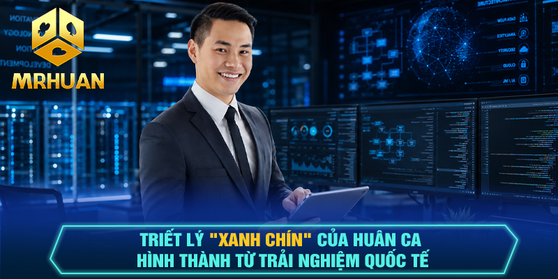 Triết lý "xanh chín" của Huân Ca hình thành từ trải nghiệm quốc tế