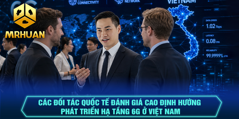 Các đối tác quốc tế đánh giá cao định hướng phát triển hạ tầng 6G ở Việt Nam