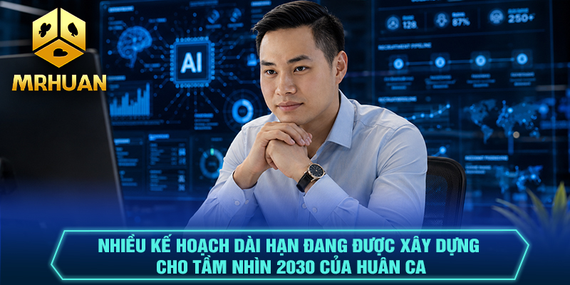 Nhiều kế hoạch dài hạn đang được xây dựng cho tầm nhìn 2030 của Huân Ca