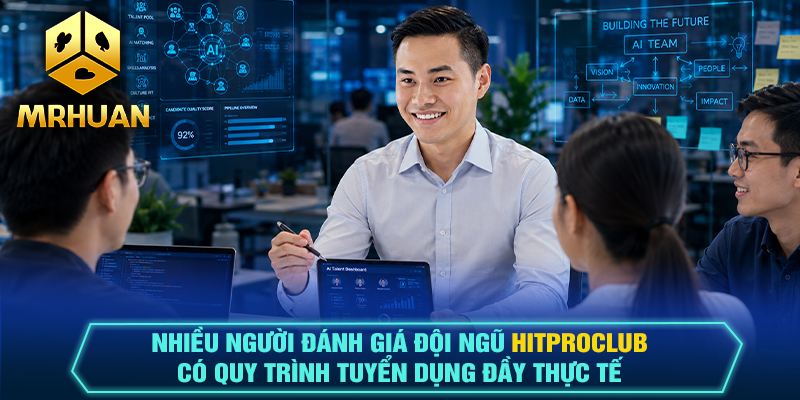Nhiều người đánh giá đội ngũ Hitproclub có quy trình tuyển dụng đầy thực tế