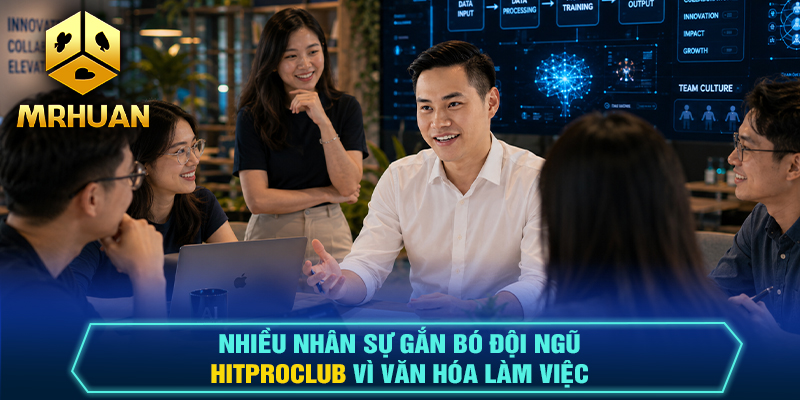 Nhiều nhân sự gắn bó đội ngũ Hitproclub vì văn hóa làm việc