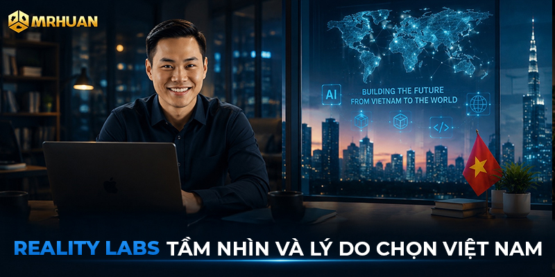 Reality Labs - Tầm nhìn và lý do chọn Việt Nam