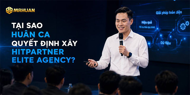Tại sao Huân Ca quyết định xây Hitpartner Elite Agency?