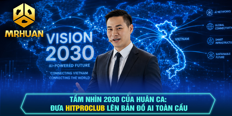 Tầm Nhìn 2030 Của Huân Ca: Đưa Hitproclub Lên Bản Đồ AI Toàn Cầu