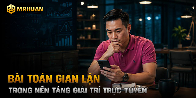 Bài toán gian lận trong nền tảng giải trí trực tuyến