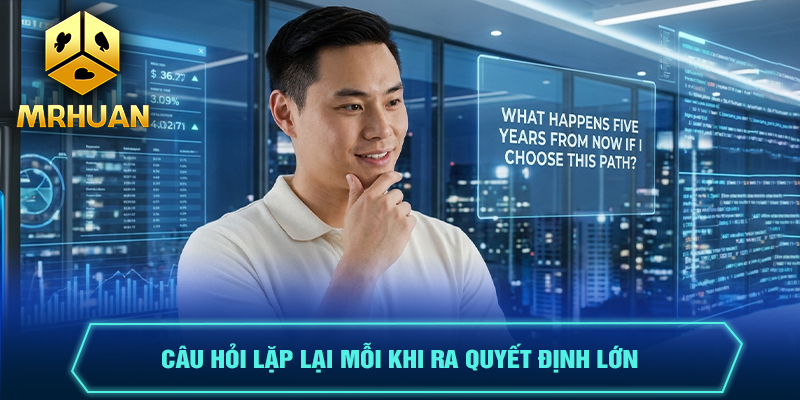 Câu hỏi lặp lại mỗi khi ra quyết định lớn