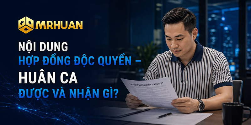 Nội dung hợp đồng độc quyền - Huân Ca được và nhận gì?