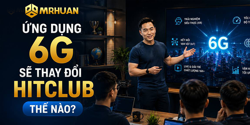 Ứng dụng 6G sẽ thay đổi Hitclub thế nào?