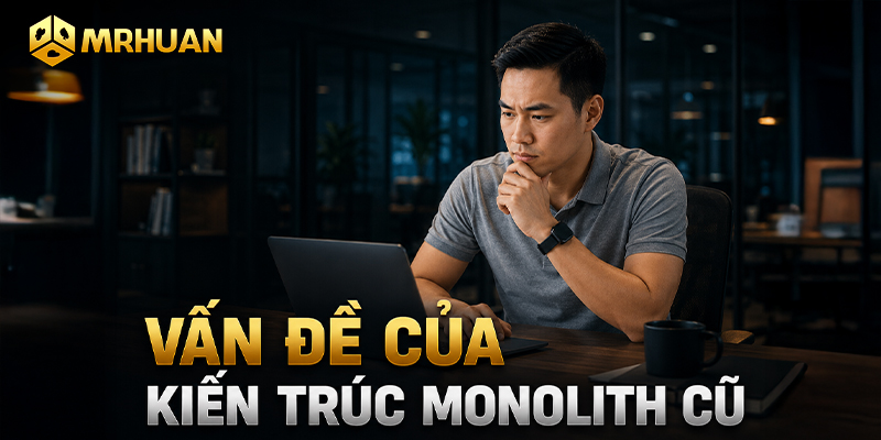 Vấn đề của kiến trúc Monolith cũ